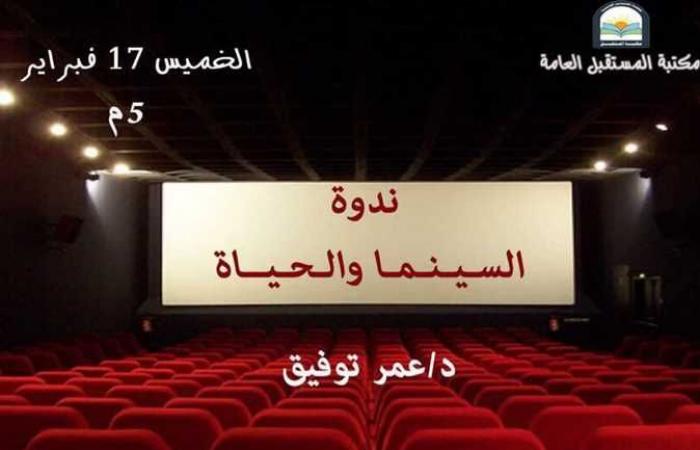 «السينما والحياة».. ندوة في مكتبة المستقبل اليوم