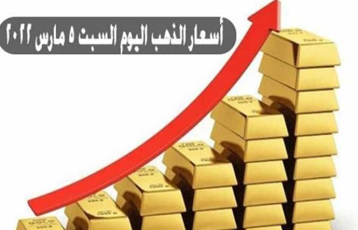 ارتفاع جديد.. تعرف على سعر الذهب اليوم السبت 5 مارس 2022