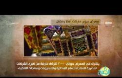 8 الصبح - تفاصيل معرض سوبر ماركت "أهلا رمضان" لبيع السلع الرمضانية بأقل الأسعار