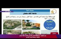 تغطية خاصة - خالد عبد الغفار " تم الإنتهاء ما يقرب من 20% من إنشاءات جامعة الملك سلمان "