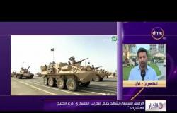 الأخبار – الرئيس السيسي يشهد ختام التدريب العسكري " درع الخليج المشترك 1 "