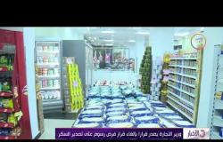 الأخبار - وزير التجارة يصدر قراراً بإلغاء قرار فرض رسوم على تصدير السكر