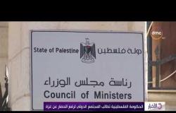 الأخبار - الحكومة الفلسطينية تطالب المجتمع الدولي لرفع الحصار عن غزة