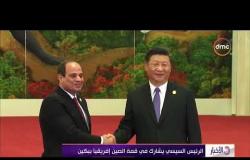 الأخبار- الرئيس السيسي يشارك في قمة الصين إفريقيا ببكين