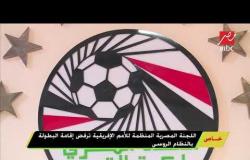 اللجنة المصرية المنظمة لأمم أفريقيا ترفض إقامة البطولة بالنظام الروسي فى كأس العالم