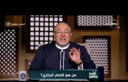 الشيخ خالد الجندي يحتفل بذكرى وفاة البخاري:  فلته هذا العصر وكتابه الأصح بعد القرآن
