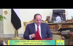 8 الصبح - رسالة من ملك البحرين للرئيس: نعتز بالعلاقات الوثيقة مع مصر في مختلف المجالات