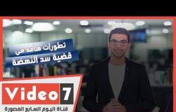 نشرة أخبار اليوم السابع : تطورات هامة فى قضية سد النهضة و عصام الحضرى يكشف حقيقة عودته للملاعب