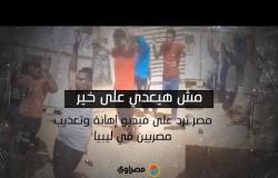 مش هيعدي على خير .. مصر ترد على فيديو تعذيب مصريين في ليبيا