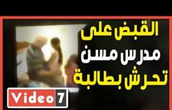 القبض على مدرس مسن تحرش بطالبة فى عمر أحفاده
