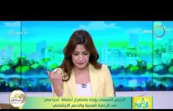 8 الصبح - الرئيس السيسي يوجه باستمرار أنشطة ”تحيا مصر“ في الرعاية الصحية والدعم الاجتماعي