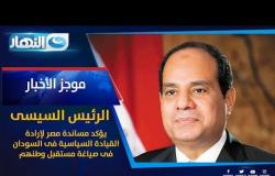 موجز الأخبار | الرئيس السيسى يؤكد مساندة مصر لإرادة القيادة السياسية فى السودان