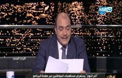 آخر النهار| د. محمد الباز يستعرض مساهمات المواطنين لحل مشاكلهم
