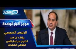 موجز الأخبار - الرئيس السيسي يؤكد أن أمن الخليج مرتبط بالأمن القومي المصري