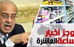 موجز أخبار مصر للساعة 10..  رئيس الوزراء:  أسعار  الأدوية ستكون مقبولة جدا