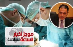 أخبار مصر للساعة 6.. الإعدام عقوبة زرع الأعضاء بالتحايل حال موت المريض
